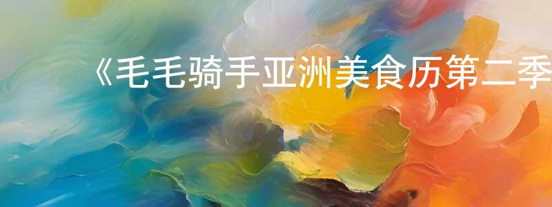 ﻿曹晓彤发布﻿《毛毛骑手亚洲美食历第二季》迅雷下载/在线观看-选秀综艺-美剧天堂
